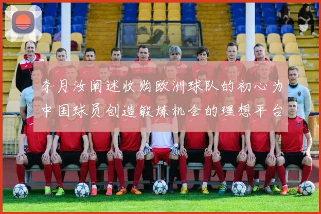 李月汝阐述收购欧洲球队的初心为中国球员创造锻炼机会的理想平台