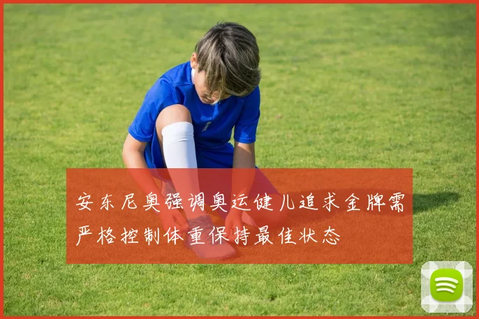 安东尼奥强调奥运健儿追求金牌需严格控制体重保持最佳状态