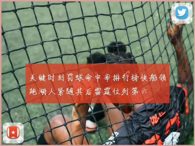 关键时刻罚球命中率排行榜快船领跑湖人紧随其后雷霆位列第六