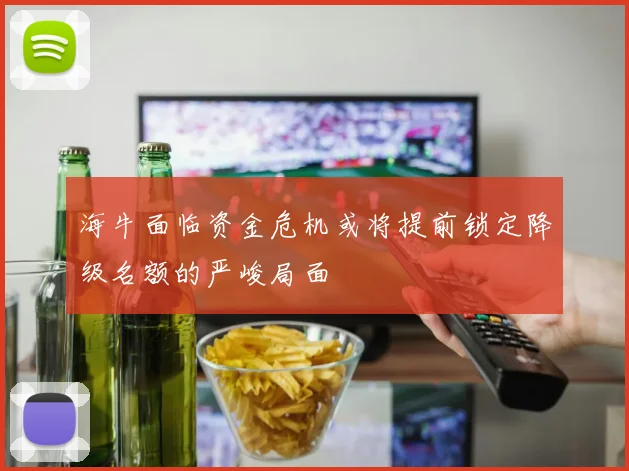 海牛面临资金危机或将提前锁定降级名额的严峻局面