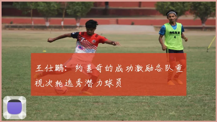 王仕鹏：约基奇的成功激励各队重视次轮选秀潜力球员