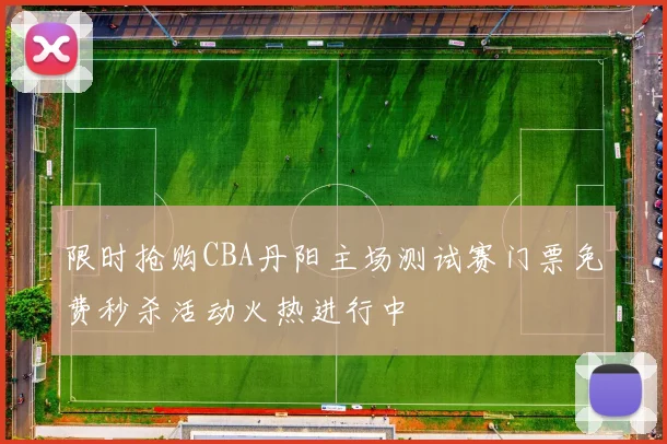 限时抢购CBA丹阳主场测试赛门票免费秒杀活动火热进行中