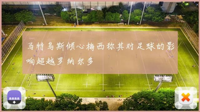 马特乌斯倾心梅西称其对足球的影响超越罗纳尔多