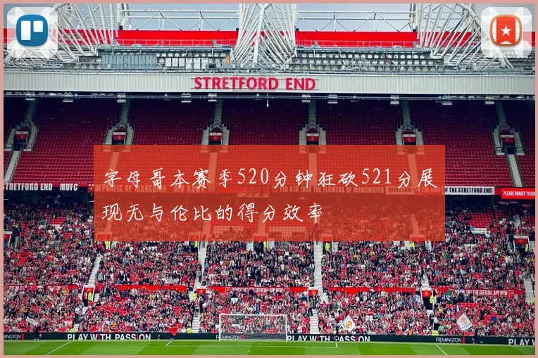 字母哥本赛季520分钟狂砍521分展现无与伦比的得分效率