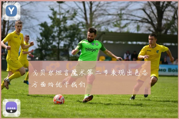 戈贝尔坦言魔术第二节表现出色各方面均优于我们