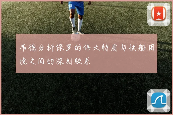 韦德分析保罗的伟大特质与快船困境之间的深刻联系