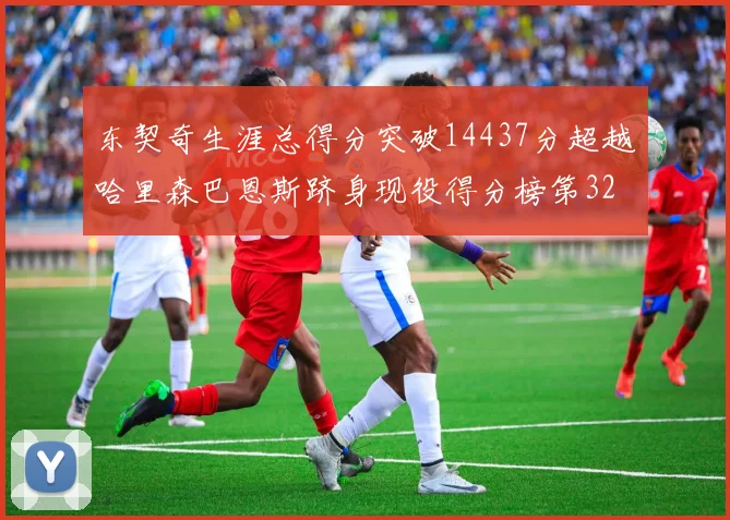 东契奇生涯总得分突破14437分超越哈里森巴恩斯跻身现役得分榜第32位