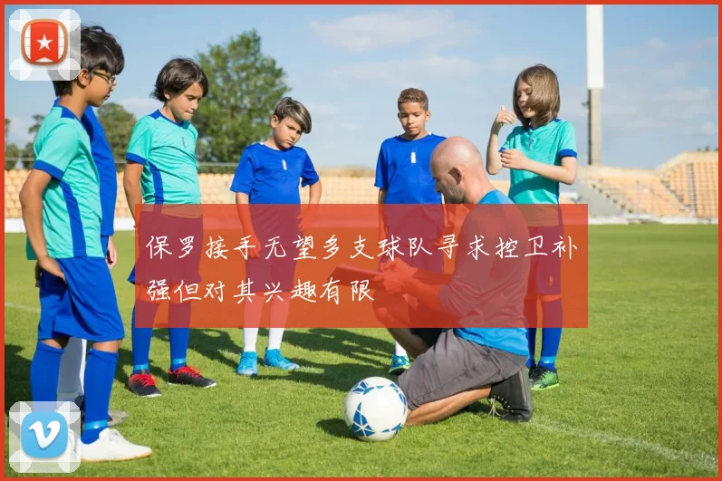 保罗接手无望多支球队寻求控卫补强但对其兴趣有限