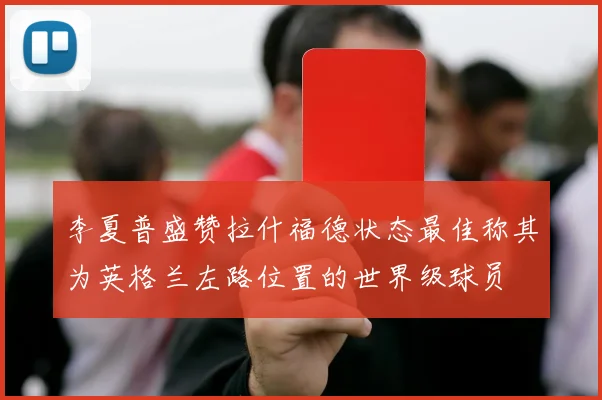 李夏普盛赞拉什福德状态最佳称其为英格兰左路位置的世界级球员