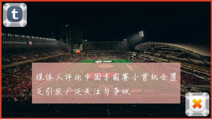 媒体人评论中国季前赛小曾机会匮乏引发广泛关注与争议