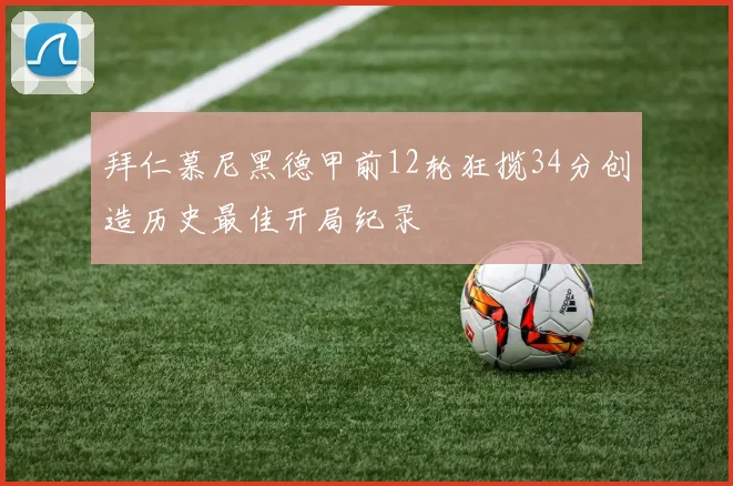 拜仁慕尼黑德甲前12轮狂揽34分创造历史最佳开局纪录