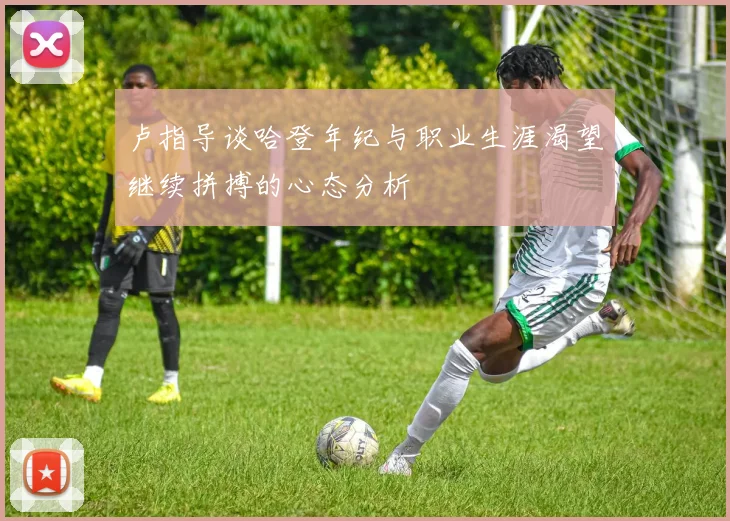 卢指导谈哈登年纪与职业生涯渴望继续拼搏的心态分析