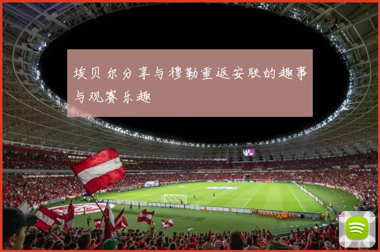 埃贝尔分享与穆勒重返安联的趣事与观赛乐趣