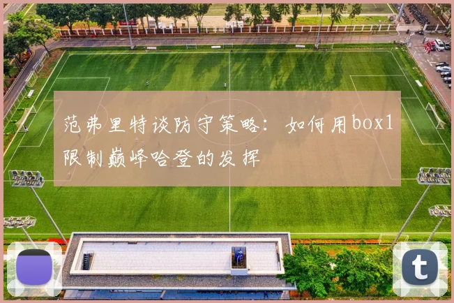 范弗里特谈防守策略：如何用box1限制巅峰哈登的发挥