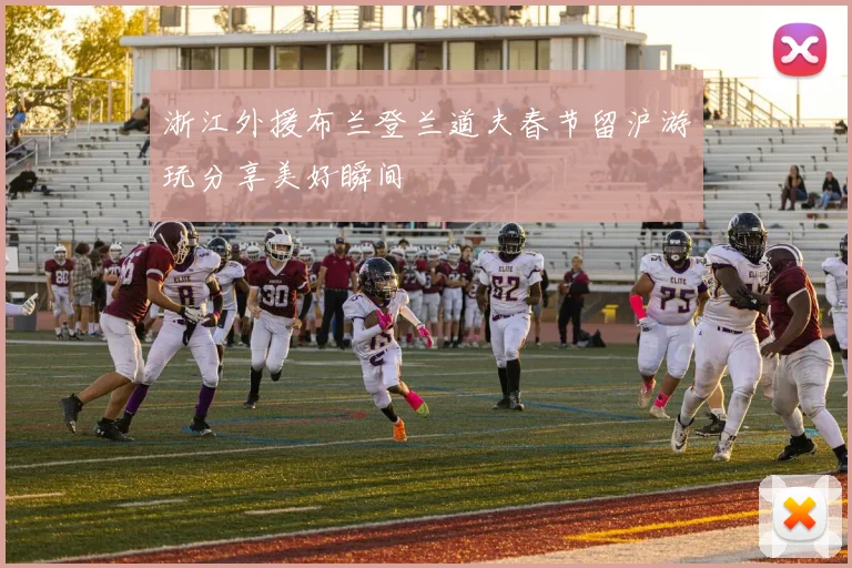 浙江外援布兰登兰道夫春节留沪游玩分享美好瞬间