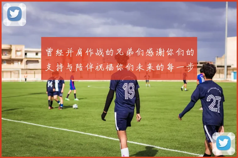 曾经并肩作战的兄弟们感谢你们的支持与陪伴祝福你们未来的每一步